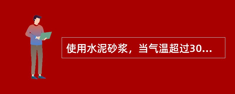 使用水泥砂浆，当气温超过30℃时，应在拌成后3h后使用完毕。