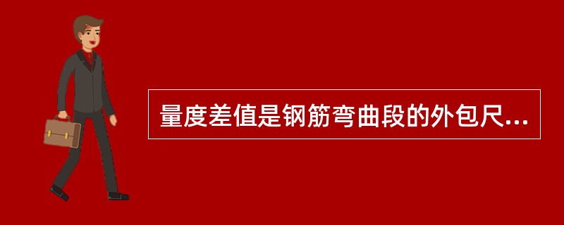 量度差值是钢筋弯曲段的外包尺寸与轴线长度之间的差值。