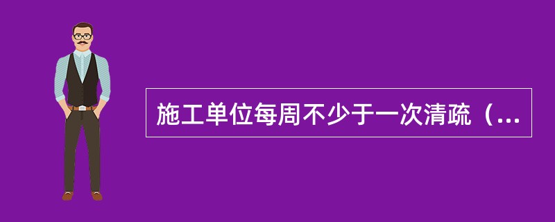 施工单位每周不少于一次清疏（掏）预处理设施，保证施工排水达标排放。