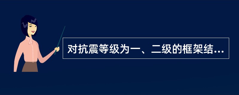 对抗震等级为一、二级的框架结构，其纵向受力钢筋的屈服强度实测值与强度标准值的比值