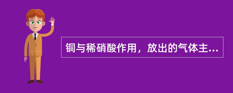 铜与稀硝酸作用，放出的气体主要是（）。