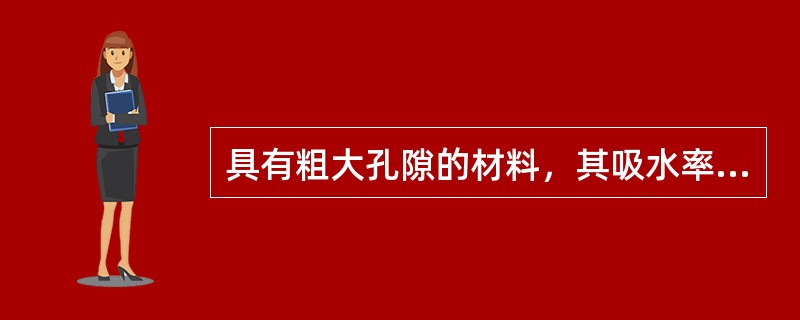 具有粗大孔隙的材料，其吸水率较大；具有细微连通孔隙的材料，其吸水率较小。