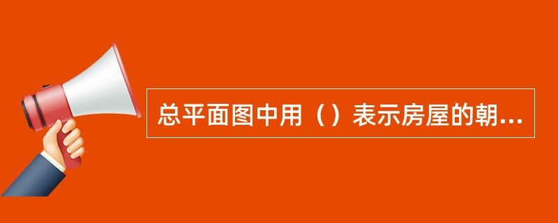 总平面图中用（）表示房屋的朝向。