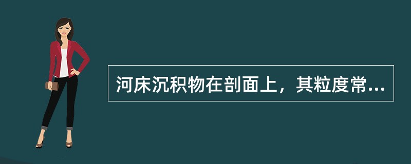 河床沉积物在剖面上,其粒度常自下而上由粗变细,呈()沉积。 河床沉积物在剖面上,其粒度常自下而上由粗变细,呈()沉积。