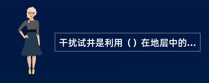 干扰试井是利用（）在地层中的传播来研究井与井之间的情况的。