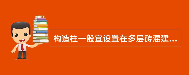 构造柱一般宜设置在多层砖混建筑（）。