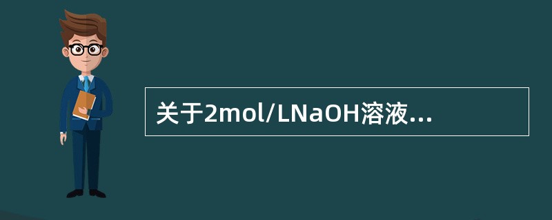 关于2mol/LNaOH溶液的叙述，下列说法正确的是（）。