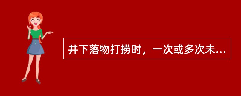 井下落物打捞时，一次或多次未捞上，不要一味（）。