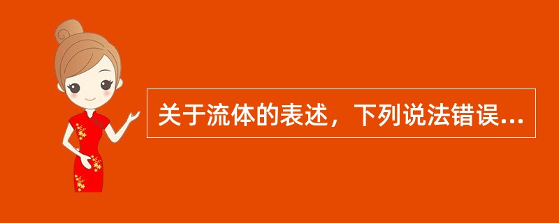 关于流体的表述，下列说法错误的是（）。