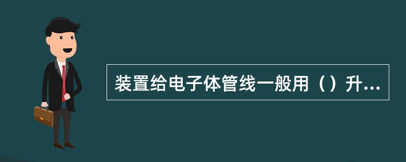 装置给电子体管线一般用（）升压做管线强度试验。