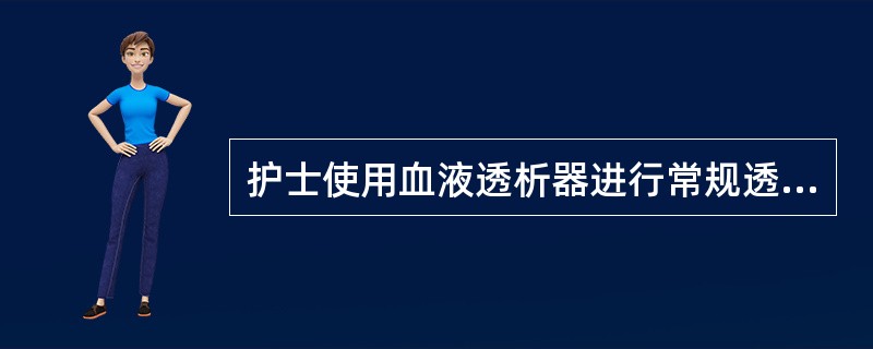 护士使用血液透析器进行常规透析，在肝素量使用正常的情况下，出现严重的凝血现象，给