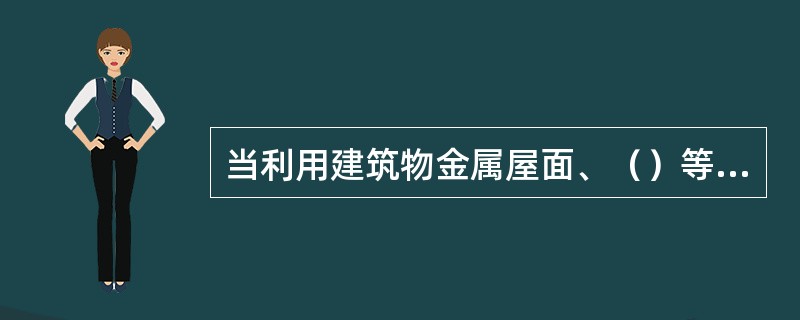 当利用建筑物金属屋面、（）等金属物作闪接器时，建筑物金属屋面、旗杆、铁塔等金属物