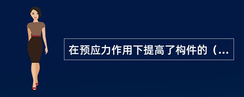 在预应力作用下提高了构件的（）。