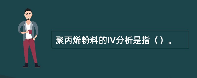 聚丙烯粉料的IV分析是指（）。