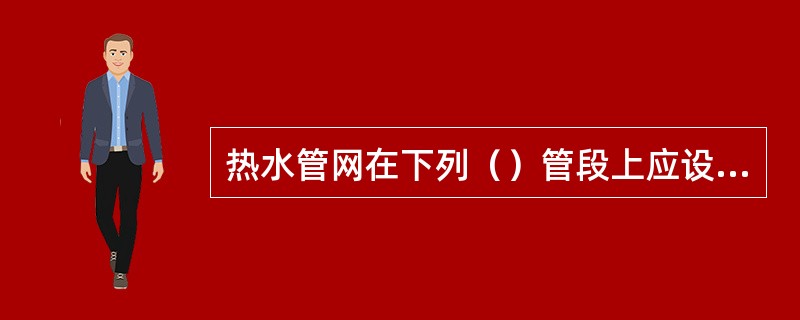 热水管网在下列（）管段上应设止回阀