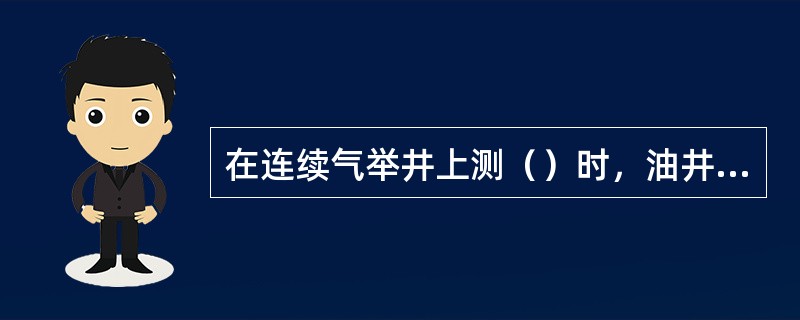 在连续气举井上测（）时，油井流动状态必须稳定。