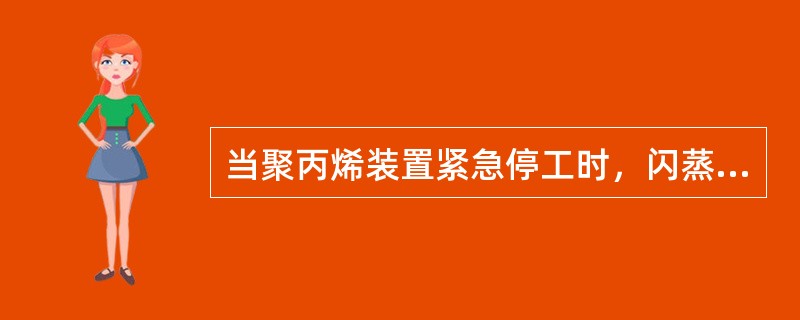 当聚丙烯装置紧急停工时，闪蒸系统应采取的措施是（）。