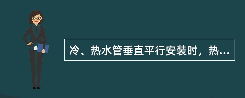 冷、热水管垂直平行安装时，热水管应在冷水管的（）