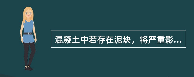 混凝土中若存在泥块，将严重影响混凝土的（）。