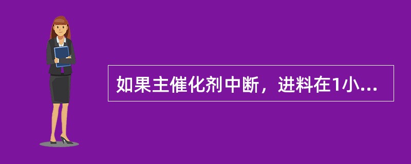 如果主催化剂中断，进料在1小时内不能恢复，则（）。