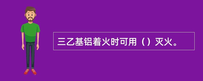 三乙基铝着火时可用（）灭火。