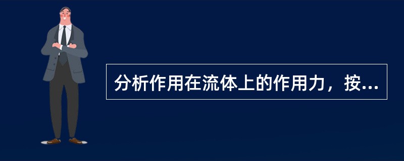 分析作用在流体上的作用力，按作用方式不同，可分为两类：质量力和（）