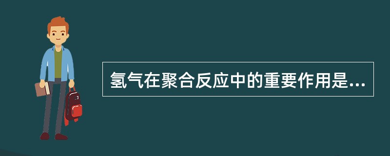 氢气在聚合反应中的重要作用是（）。