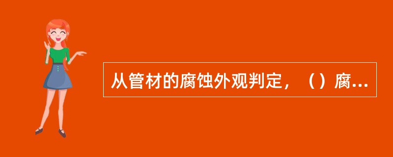 从管材的腐蚀外观判定，（）腐蚀时表面腐蚀深度比较一致。