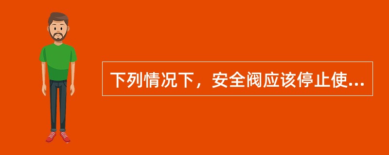 下列情况下，安全阀应该停止使用并更换的是（）。