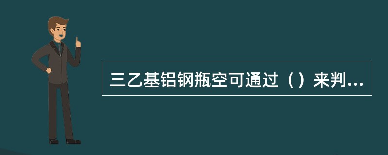 三乙基铝钢瓶空可通过（）来判断。