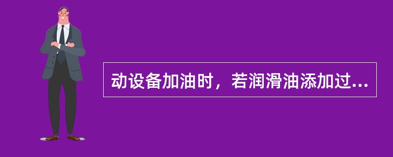 动设备加油时，若润滑油添加过多，则会造成的不良后果是（）。