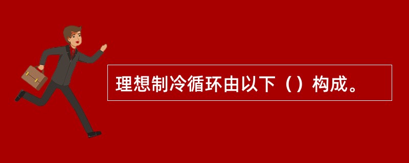 理想制冷循环由以下（）构成。