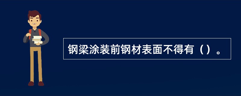 钢梁涂装前钢材表面不得有（）。