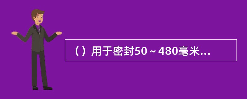 （）用于密封50～480毫米直径管道以及圆形容器裂缝。