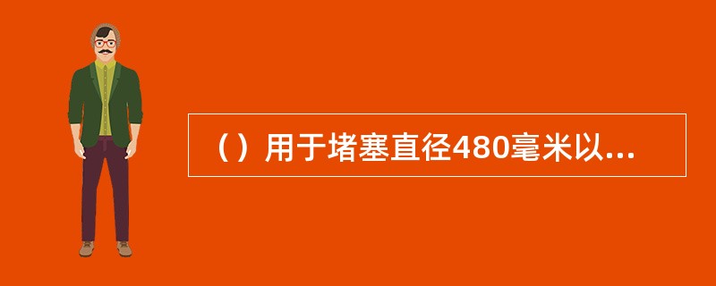 （）用于堵塞直径480毫米以上管道、容器、罐车、槽车和储罐的裂缝。