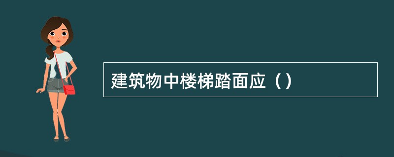 建筑物中楼梯踏面应（）