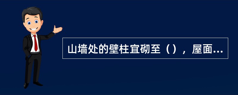 山墙处的壁柱宜砌至（），屋面构件应与山墙可靠拉结。