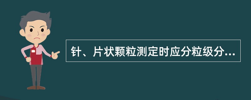 针、片状颗粒测定时应分粒级分别通过针状和片状规准仪，远出针、片状颗粒，（）即为针