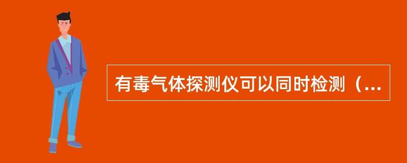 有毒气体探测仪可以同时检测（）。