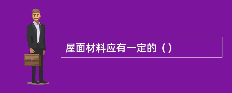 屋面材料应有一定的（）