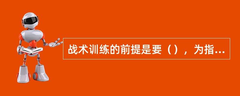 战术训练的前提是要（），为指挥员判断决策和指挥提供依据。