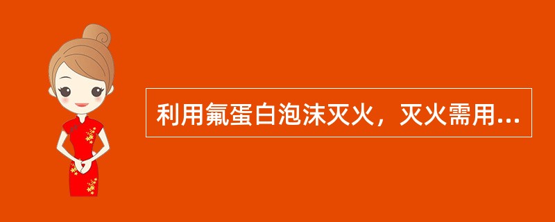 利用氟蛋白泡沫灭火，灭火需用泡沫量的计算方法与普通蛋白泡沫相同。（）