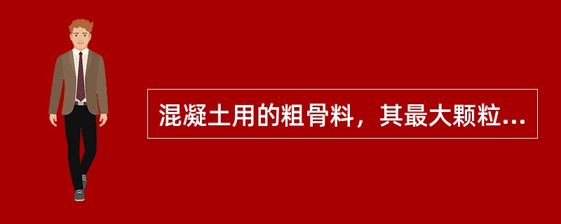 混凝土用的粗骨料，其最大颗粒粒径不得超过构件截面最小尺寸的1/4，且不得超过钢筋