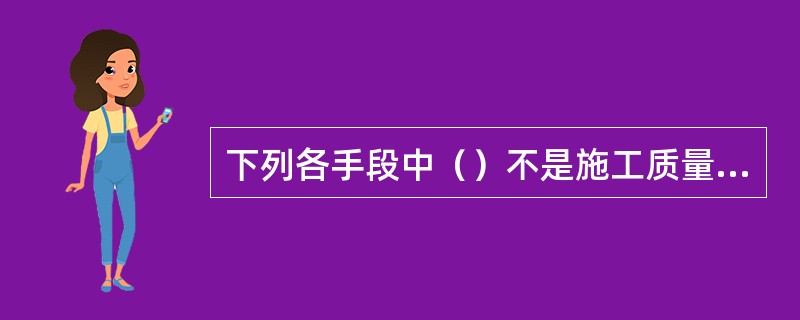 下列各手段中（）不是施工质量控制的常用手段。