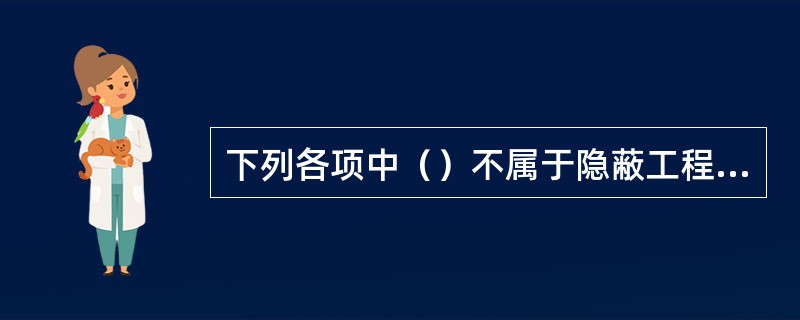 下列各项中（）不属于隐蔽工程验收范畴。