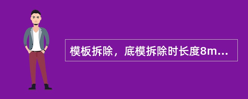 模板拆除，底模拆除时长度8m以内梁类构件应达到设计的混凝土立方体抗压强度标准值的