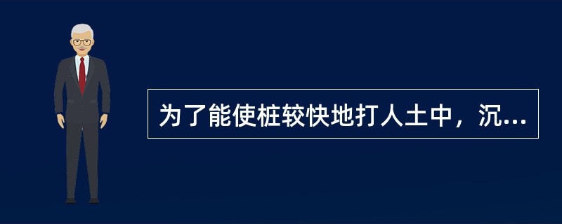 为了能使桩较快地打人土中，沉桩宜采用（）