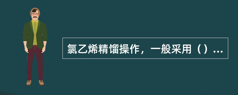 氯乙烯精馏操作，一般采用（）进料。