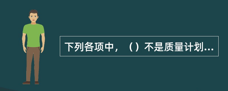 下列各项中，（）不是质量计划的作用范畴。