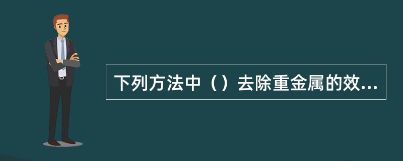 下列方法中（）去除重金属的效率很高，但反应形成的反应物沉淀困难，常需投加凝聚剂